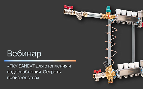 Вебинар «РКУ SANEXT для отопления и водоснабжения. Секреты производства».